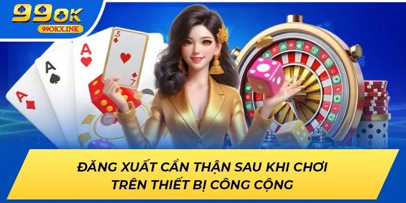 Đăng xuất 99OK cẩn thận sau khi chơi trên thiết bị công cộng