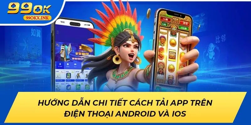 Hướng dẫn chi tiết cách tải app 99OK trên điện thoại Android và iOS