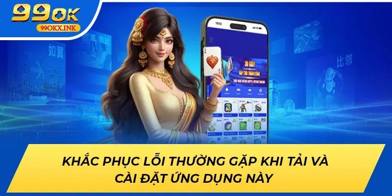 Khắc phục lỗi thường gặp khi tải và cài đặt ứng dụng 99OK 