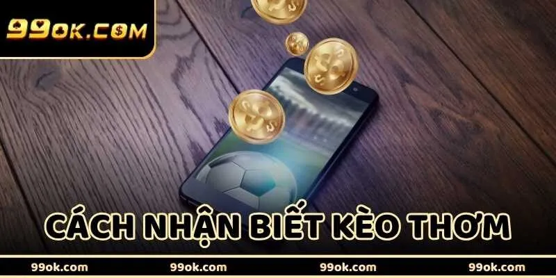 Cách Nhận Biết Kèo Thơm – Vũ Khí Giúp Lật Kèo Ngoạn Mục